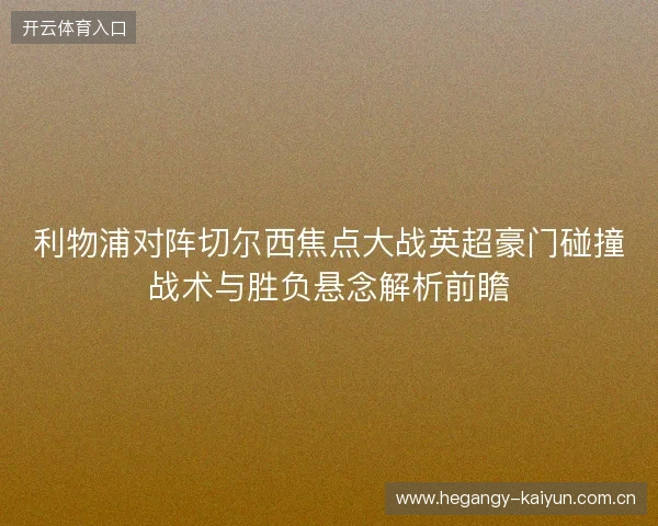 利物浦对阵切尔西焦点大战英超豪门碰撞战术与胜负悬念解析前瞻