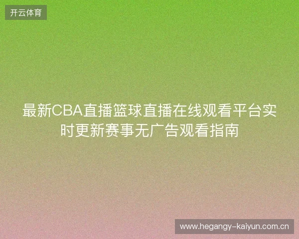 最新CBA直播篮球直播在线观看平台实时更新赛事无广告观看指南