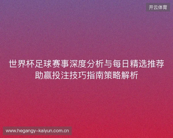 世界杯足球赛事深度分析与每日精选推荐助赢投注技巧指南策略解析