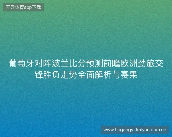 葡萄牙对阵波兰比分预测前瞻欧洲劲旅交锋胜负走势全面解析与赛果