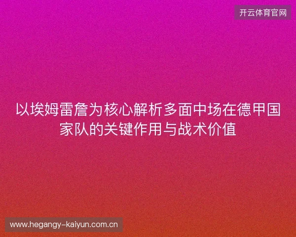 以埃姆雷詹为核心解析多面中场在德甲国家队的关键作用与战术价值