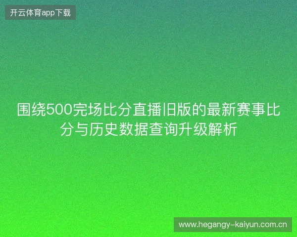 围绕500完场比分直播旧版的最新赛事比分与历史数据查询升级解析