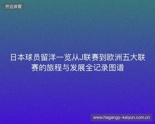 日本球员留洋一览从J联赛到欧洲五大联赛的旅程与发展全记录图谱 日本球员留洋一览从J联赛到欧洲五大联赛的旅程与发展全记录图谱