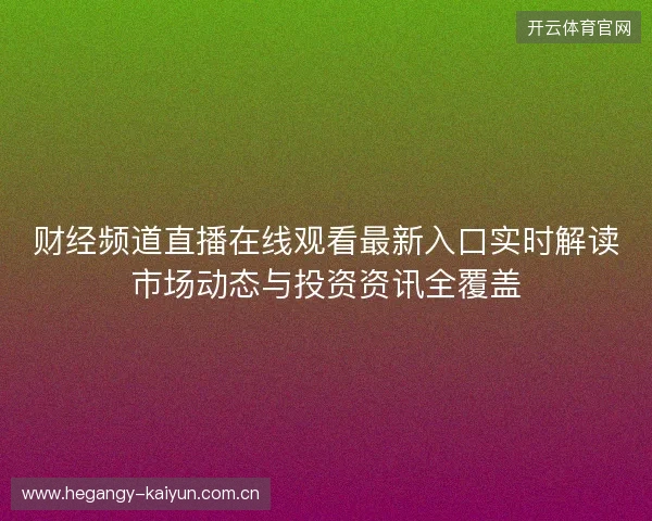 财经频道直播在线观看最新入口实时解读市场动态与投资资讯全覆盖 财经频道直播在线观看最新入口实时解读市场动态与投资资讯全覆盖
