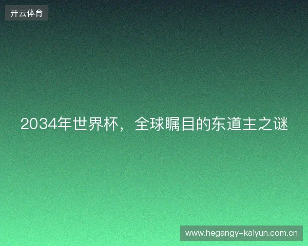 2034年世界杯，全球瞩目的东道主之谜