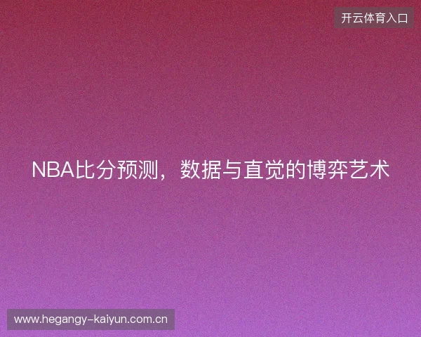 NBA比分预测，数据与直觉的博弈艺术