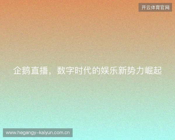 企鹅直播，数字时代的娱乐新势力崛起