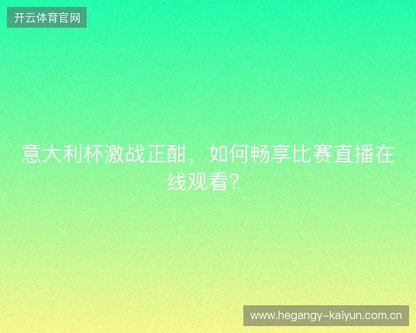 意大利杯激战正酣，如何畅享比赛直播在线观看？