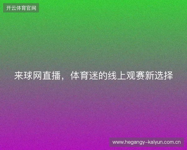 来球网直播，体育迷的线上观赛新选择